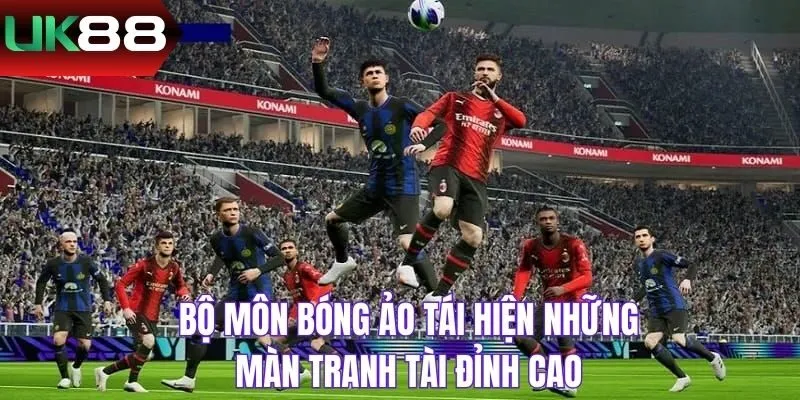 Bộ môn bóng ảo tái hiện những màn tranh tài đỉnh cao