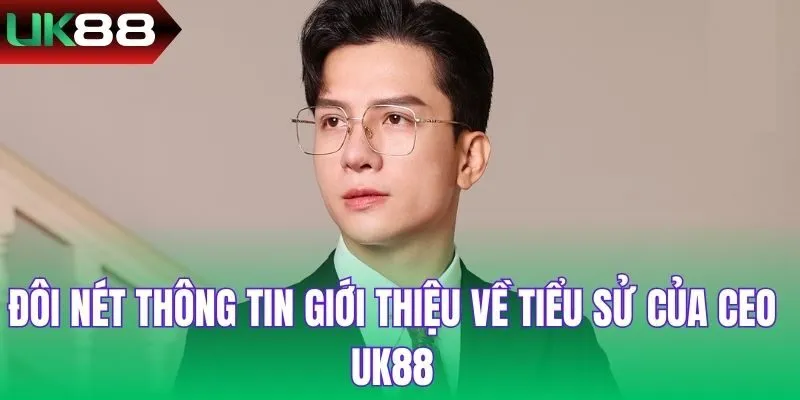 Đôi nét thông tin giới thiệu về tiểu sử của CEO UK88