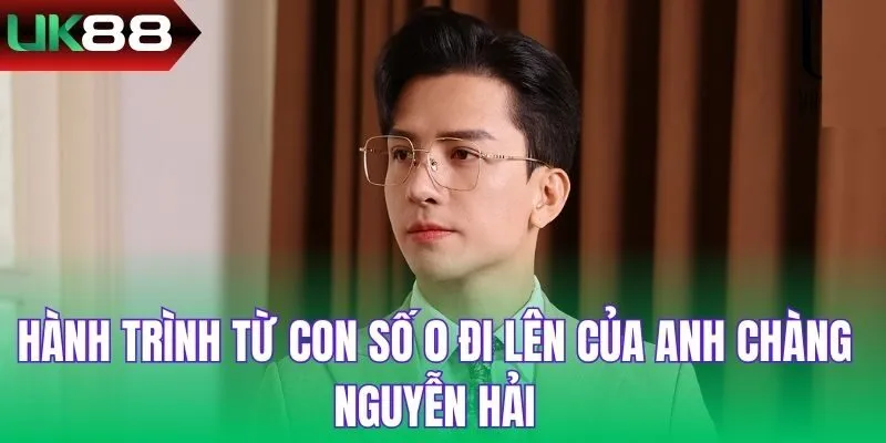 Hành trình từ con số 0 đi lên của anh chàng Nguyễn Hải