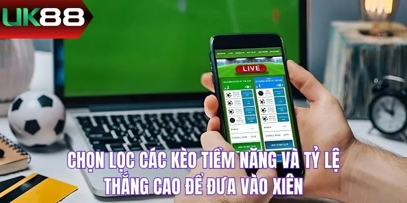 Chọn lọc các kèo tiềm năng và tỷ lệ thắng cao để đưa vào xiên