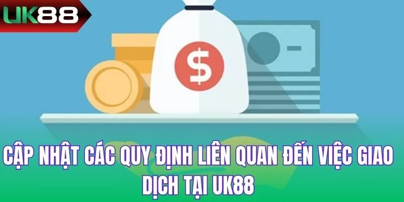 Cập nhật các quy định liên quan đến việc giao dịch tại UK88