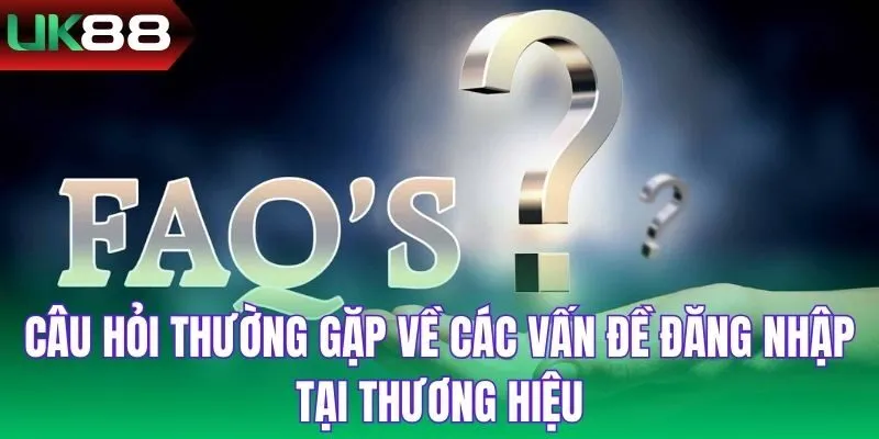 Câu hỏi thường gặp về các vấn đề đăng nhập tại thương hiệu