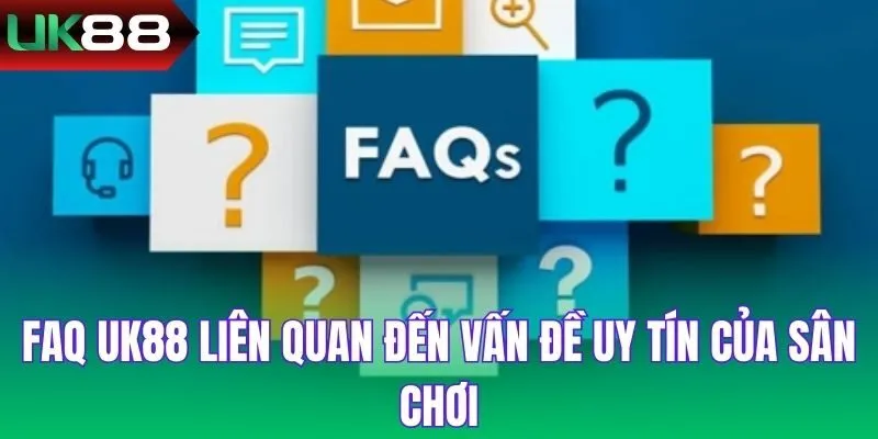 FAQ UK88 liên quan đến vấn đề uy tín của sân chơi